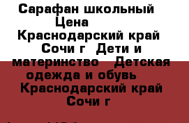 Сарафан школьный › Цена ­ 700 - Краснодарский край, Сочи г. Дети и материнство » Детская одежда и обувь   . Краснодарский край,Сочи г.